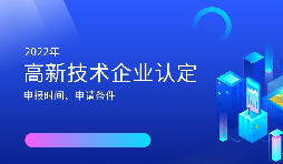 2022年高新技術(shù)企業(yè)認(rèn)定開始啦！